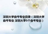 深圳大學自考專業(yè)目錄（深圳大學自考專業(yè) 深圳大學5個自考專業(yè)）