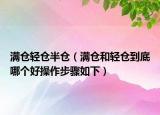滿倉輕倉半倉（滿倉和輕倉到底哪個好操作步驟如下）