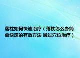 落枕如何快速治療（落枕怎么辦簡單快速的有效方法 通過穴位治療）