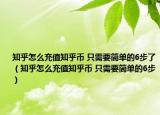 知乎怎么充值知乎幣 只需要簡單的6步了（知乎怎么充值知乎幣 只需要簡單的6步）