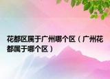 花都區(qū)屬于廣州哪個區(qū)（廣州花都屬于哪個區(qū)）