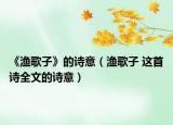《漁歌子》的詩(shī)意（漁歌子 這首詩(shī)全文的詩(shī)意）