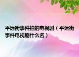 平遠街事件拍的電視?。ㄆ竭h街事件電視劇什么名）