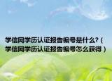 學(xué)信網(wǎng)學(xué)歷認(rèn)證報(bào)告編號(hào)是什么?（學(xué)信網(wǎng)學(xué)歷認(rèn)證報(bào)告編號(hào)怎么獲得）