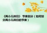 《兩小兒辯日》 節(jié)奏劃分（如何劃分兩小兒辯日的節(jié)奏）