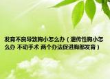 發(fā)育不良導致胸小怎么辦（遺傳性胸小怎么辦 不動手術(shù) 兩個辦法促進胸部發(fā)育）