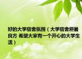 好的大學(xué)宿舍氛圍（大學(xué)宿舍避暑良方 希望大家有一個(gè)開心的大學(xué)生活）