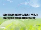 識別指紋用的是什么技術（手機指紋識別技術有幾種3種指紋識別）