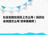 社會(huì)實(shí)踐在簡(jiǎn)歷上怎么寫(xiě)（簡(jiǎn)歷社會(huì)實(shí)踐怎么寫(xiě) 快來(lái)看看吧）