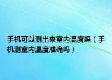 手機可以測出來室內溫度嗎（手機測室內溫度準確嗎）