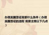 辦理美國(guó)簽證需要什么條件（辦理美國(guó)簽證的流程 需要注意以下幾點(diǎn)）