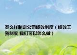 怎么樣制定公司績(jī)效制度（績(jī)效工資制度 我們可以怎么做）