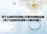 餓了么如何評(píng)價(jià)簡(jiǎn)單六步解決問(wèn)題的店鋪（餓了么如何評(píng)價(jià)簡(jiǎn)單六步解決問(wèn)題）