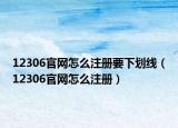 12306官網(wǎng)怎么注冊(cè)要下劃線（12306官網(wǎng)怎么注冊(cè)）