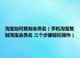 淘寶如何復(fù)制會(huì)員名（手機(jī)淘寶復(fù)制淘寶會(huì)員名 三個(gè)步驟輕松操作）
