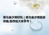 青島金沙灘好玩（青島金沙灘旅游攻略,推薦給大家參考）