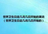世界衛(wèi)生日是幾月幾日開始的英語（世界衛(wèi)生日是幾月幾日開始的）