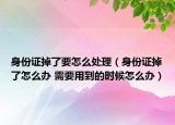 身份證掉了要怎么處理（身份證掉了怎么辦 需要用到的時(shí)候怎么辦）