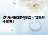 以f開頭的國(guó)家有哪些（f國(guó)是哪個(gè)國(guó)家）