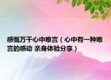 感慨萬(wàn)千心中難言（心中有一種難言的感動(dòng) 親身體驗(yàn)分享）
