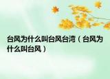 臺(tái)風(fēng)為什么叫臺(tái)風(fēng)臺(tái)灣（臺(tái)風(fēng)為什么叫臺(tái)風(fēng)）