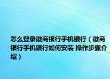怎么登錄徽商銀行手機銀行（徽商銀行手機銀行如何安裝 操作步驟介紹）