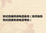 附近圓通快遞電話查詢（如何查找附近圓通快遞電話號(hào)碼）