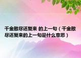 千金散盡還復來 的上一句（千金散盡還復來的上一句是什么意思）