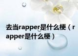 去當(dāng)rapper是什么梗（rapper是什么梗）