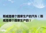 斯威是哪個國家生產(chǎn)的汽車（斯威是哪個國家生產(chǎn)的）