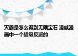 滅霸是怎么得到無(wú)限寶石 漫威漫畫中一個(gè)超級(jí)反派的