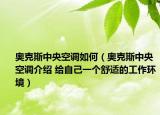 奧克斯中央空調(diào)如何（奧克斯中央空調(diào)介紹 給自己一個(gè)舒適的工作環(huán)境）