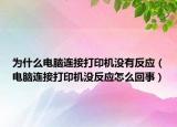 為什么電腦連接打印機沒有反應（電腦連接打印機沒反應怎么回事）