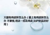 大腿有雞皮膚怎么辦（腿上有雞皮膚怎么辦 不要慌,用這一招去雞皮,比護膚品還好用）