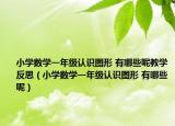 小學(xué)數(shù)學(xué)一年級(jí)認(rèn)識(shí)圖形 有哪些呢教學(xué)反思（小學(xué)數(shù)學(xué)一年級(jí)認(rèn)識(shí)圖形 有哪些呢）