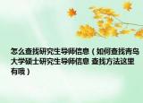怎么查找研究生導師信息（如何查找青島大學碩士研究生導師信息 查找方法這里有哦）