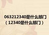 063212340是什么部門（12340是什么部門）