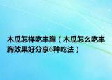 木瓜怎樣吃豐胸（木瓜怎么吃豐胸效果好分享6種吃法）