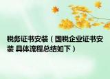 稅務(wù)證書安裝（國稅企業(yè)證書安裝 具體流程總結(jié)如下）