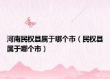河南民權(quán)縣屬于哪個市（民權(quán)縣屬于哪個市）