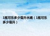 1瓶可樂多少毫升水喝（1瓶可樂多少毫升）
