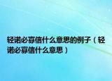 輕諾必寡信什么意思的例子（輕諾必寡信什么意思）