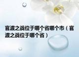 官渡之戰(zhàn)位于哪個省哪個市（官渡之戰(zhàn)位于哪個省）