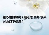 粗心如何解決（粗心怎么辦 快來(lái)pick以下信息）