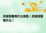 月球背面有什么危險(xiǎn)（月球背面有什么）