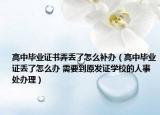 高中畢業(yè)證書弄丟了怎么補(bǔ)辦（高中畢業(yè)證丟了怎么辦 需要到原發(fā)證學(xué)校的人事處辦理）