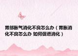 胃部脹氣消化不良怎么辦（胃脹消化不良怎么辦 如何促進消化）