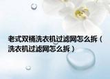 老式雙桶洗衣機過濾網(wǎng)怎么拆（洗衣機過濾網(wǎng)怎么拆）