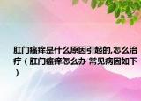 肛門瘙癢是什么原因引起的,怎么治療（肛門瘙癢怎么辦 常見病因如下）