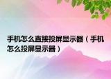 手機怎么直接投屏顯示器（手機怎么投屏顯示器）